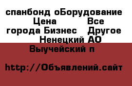 спанбонд оБорудование  › Цена ­ 100 - Все города Бизнес » Другое   . Ненецкий АО,Выучейский п.